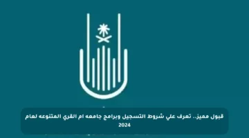 قبول مميز.. تعرف على شروط التسجيل وبرامج جامعة أم القرى المتنوعة لعام 2024